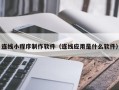 亳州连线小程序制作软件（连线应用是什么软件）