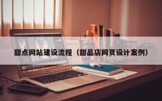 亳州甜点网站建设流程（甜品店网页设计案例）