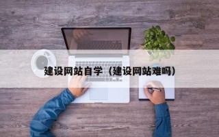 亳州建设网站自学（建设网站难吗）