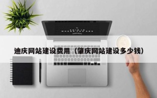亳州迪庆网站建设费用（肇庆网站建设多少钱）