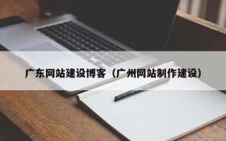 亳州广东网站建设博客（广州网站制作建设）