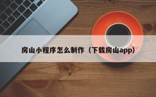 亳州房山小程序怎么制作（下载房山app）