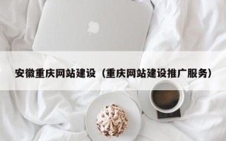 亳州安徽重庆网站建设（重庆网站建设推广服务）