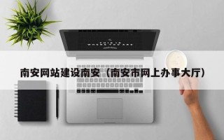 亳州南安网站建设南安（南安市网上办事大厅）