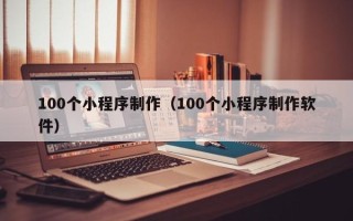 亳州100个小程序制作（100个小程序制作软件）