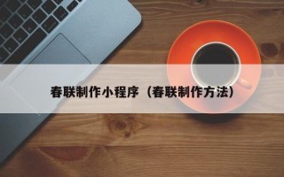 亳州春联制作小程序（春联制作方法）
