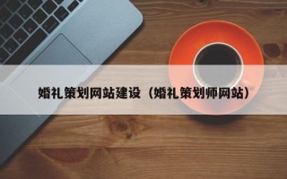 亳州婚礼策划网站建设（婚礼策划师网站）