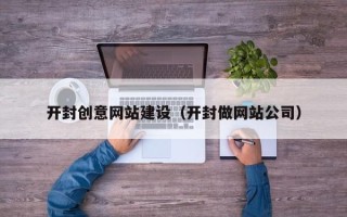 亳州开封创意网站建设（开封做网站公司）